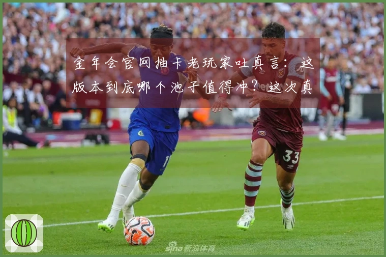 金年会官网抽卡老玩家吐真言：这版本到底哪个池子值得冲？这次真不是白花钱