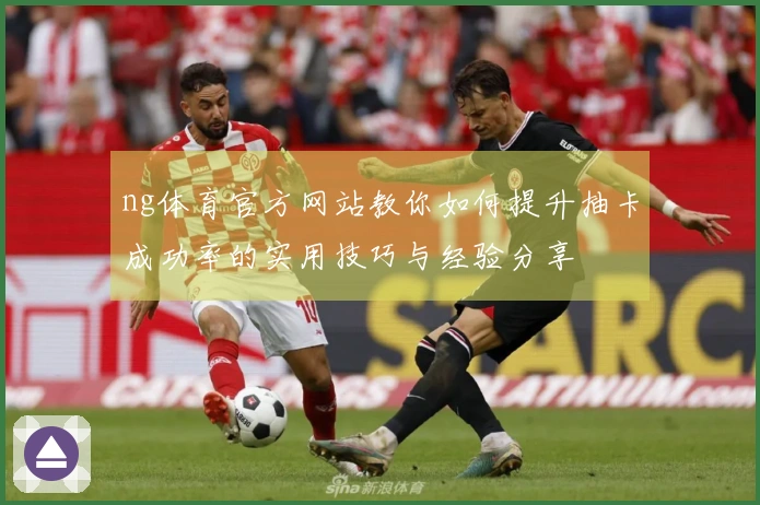 ng体育官方网站教你如何提升抽卡成功率的实用技巧与经验分享
