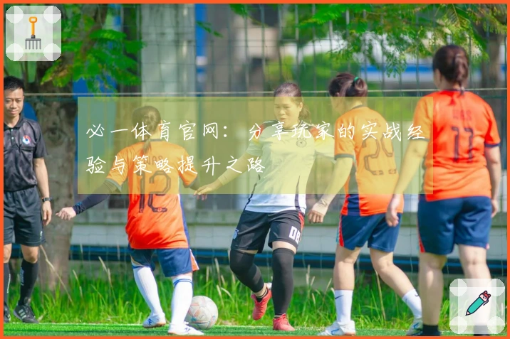 必一体育官网:分享玩家的实战经验与策略提升之路