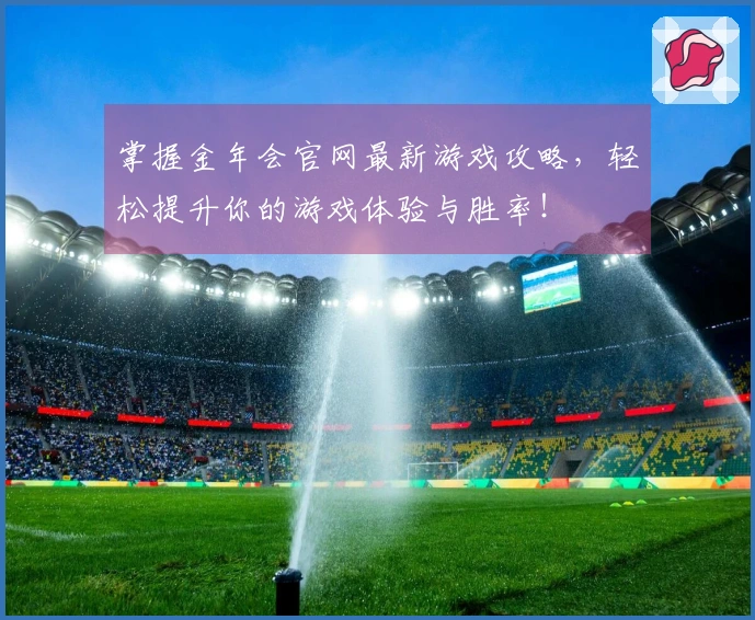 掌握金年会官网最新游戏攻略，轻松提升你的游戏体验与胜率！
