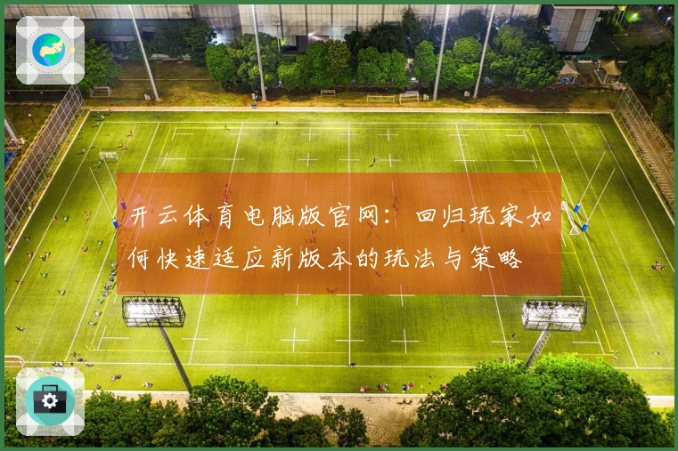 开云体育电脑版官网：回归玩家如何快速适应新版本的玩法与策略