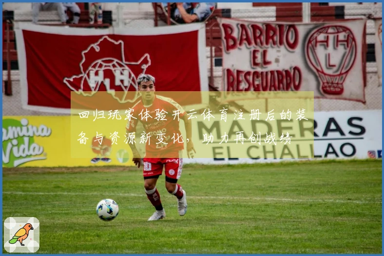 回归玩家体验开云体育注册后的装备与资源新变化，助力再创战绩