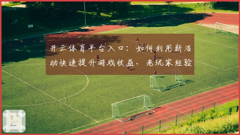 开云体育平台入口：如何利用新活动快速提升游戏收益，老玩家经验分享